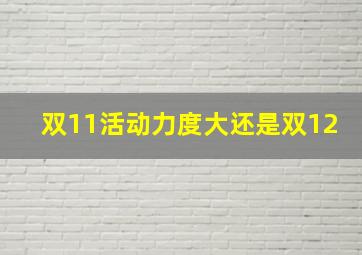 双11活动力度大还是双12