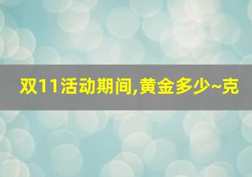 双11活动期间,黄金多少~克