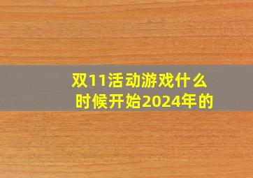 双11活动游戏什么时候开始2024年的