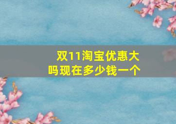 双11淘宝优惠大吗现在多少钱一个