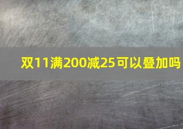 双11满200减25可以叠加吗