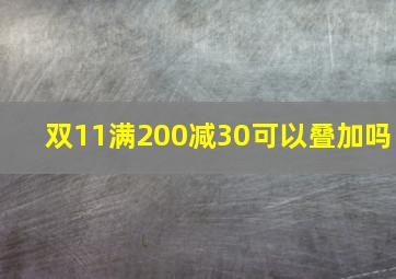 双11满200减30可以叠加吗