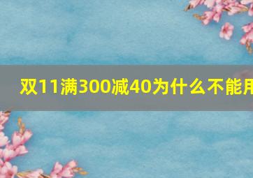 双11满300减40为什么不能用