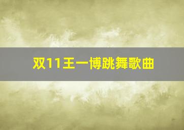 双11王一博跳舞歌曲