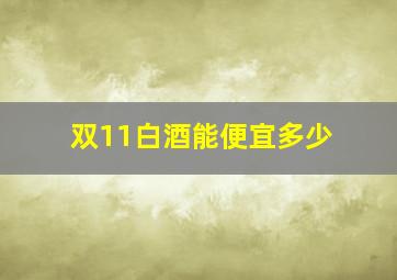 双11白酒能便宜多少