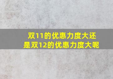 双11的优惠力度大还是双12的优惠力度大呢