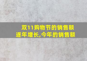 双11购物节的销售额逐年增长,今年的销售额