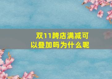 双11跨店满减可以叠加吗为什么呢