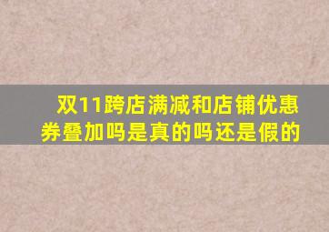 双11跨店满减和店铺优惠券叠加吗是真的吗还是假的