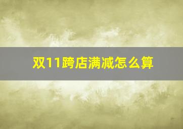 双11跨店满减怎么算