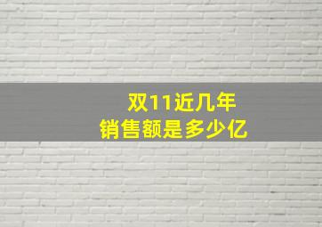 双11近几年销售额是多少亿