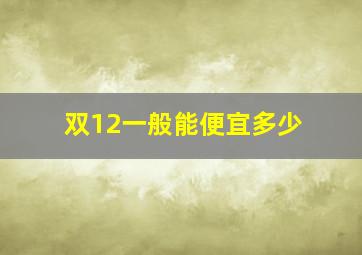 双12一般能便宜多少