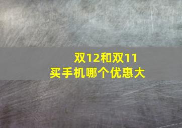 双12和双11买手机哪个优惠大