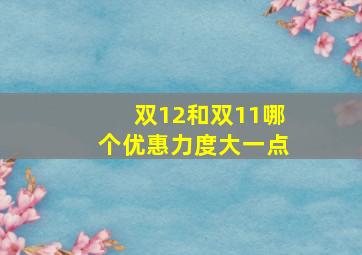 双12和双11哪个优惠力度大一点