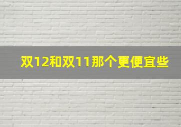 双12和双11那个更便宜些