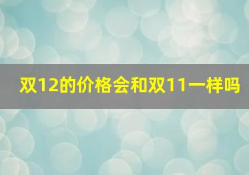 双12的价格会和双11一样吗