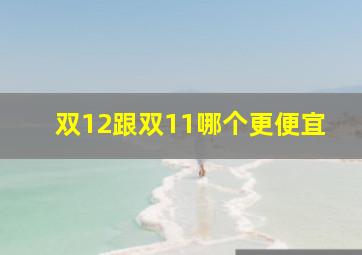 双12跟双11哪个更便宜