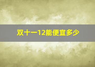 双十一12能便宜多少