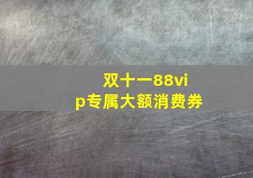 双十一88vip专属大额消费券