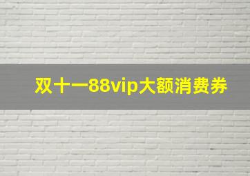 双十一88vip大额消费券