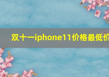 双十一iphone11价格最低价