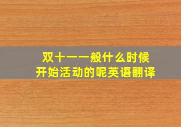 双十一一般什么时候开始活动的呢英语翻译