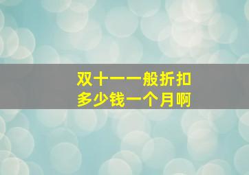 双十一一般折扣多少钱一个月啊