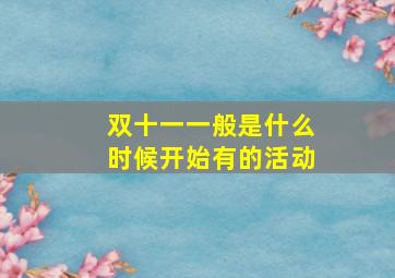 双十一一般是什么时候开始有的活动