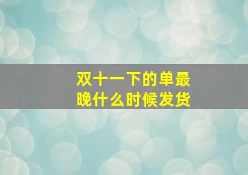 双十一下的单最晚什么时候发货