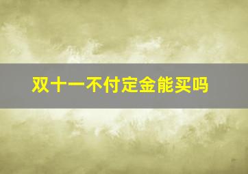 双十一不付定金能买吗