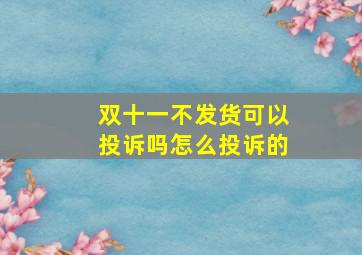 双十一不发货可以投诉吗怎么投诉的