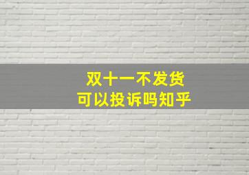 双十一不发货可以投诉吗知乎