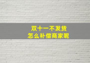 双十一不发货怎么补偿商家呢