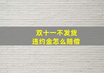 双十一不发货违约金怎么赔偿