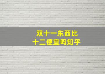 双十一东西比十二便宜吗知乎