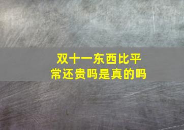 双十一东西比平常还贵吗是真的吗