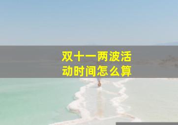 双十一两波活动时间怎么算