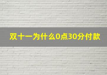 双十一为什么0点30分付款