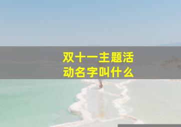 双十一主题活动名字叫什么