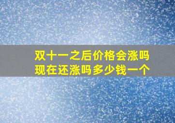 双十一之后价格会涨吗现在还涨吗多少钱一个