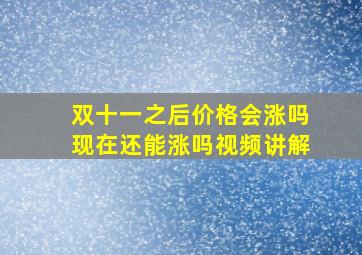 双十一之后价格会涨吗现在还能涨吗视频讲解