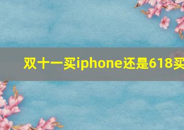 双十一买iphone还是618买