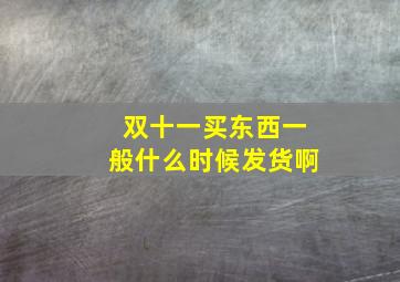 双十一买东西一般什么时候发货啊