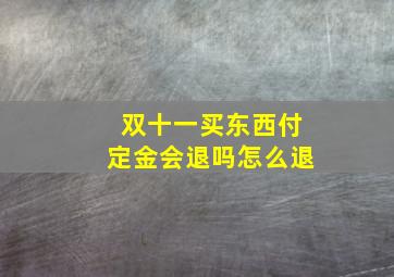 双十一买东西付定金会退吗怎么退