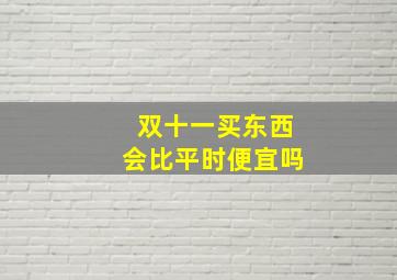 双十一买东西会比平时便宜吗