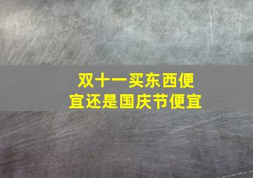 双十一买东西便宜还是国庆节便宜