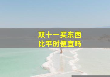 双十一买东西比平时便宜吗