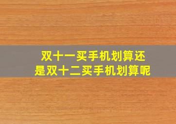 双十一买手机划算还是双十二买手机划算呢