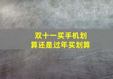 双十一买手机划算还是过年买划算