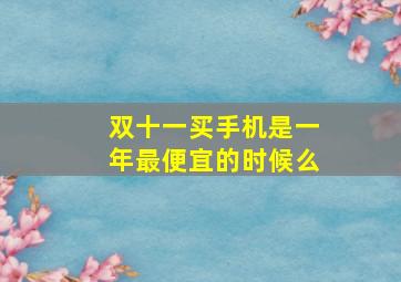 双十一买手机是一年最便宜的时候么